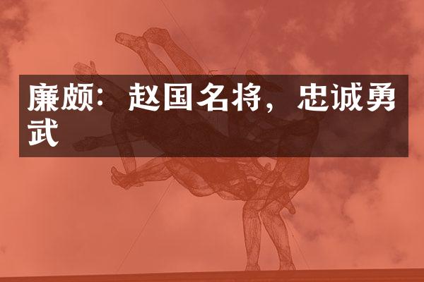 廉颇：赵国名将，忠诚勇武