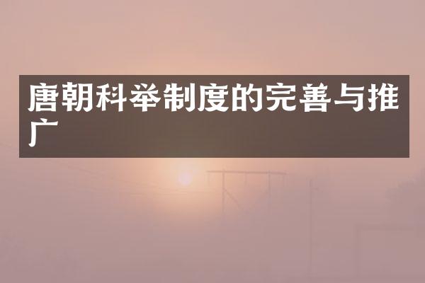 唐朝科举制度的完善与推广