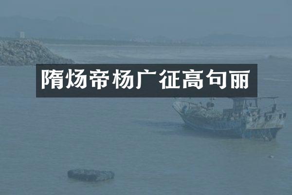 隋炀帝杨广征高句丽