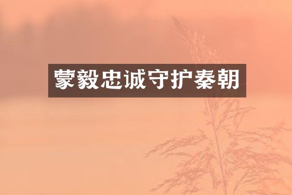蒙毅忠诚守护秦朝