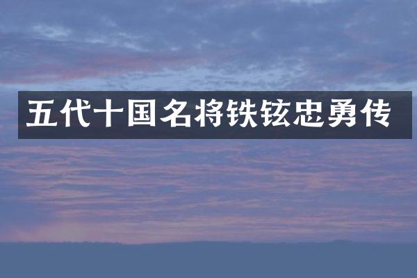 五代十国名将铁铉忠勇传