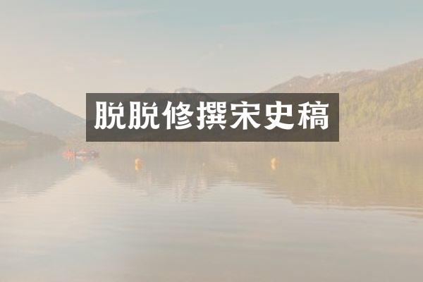 脱脱修撰宋史稿