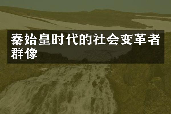 秦始皇时代的社会变革者群像
