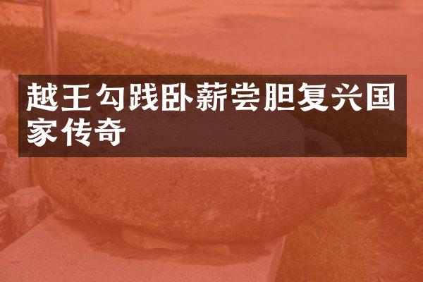 越王勾践卧薪尝胆复兴国家传奇
