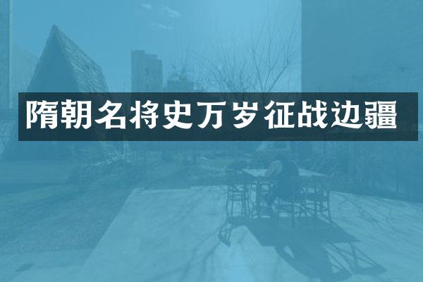 隋朝名将史万岁征战边疆