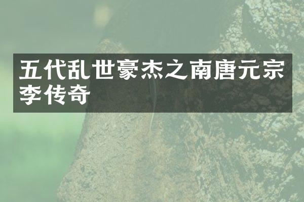 五代乱世豪杰之南唐元宗李昪传奇