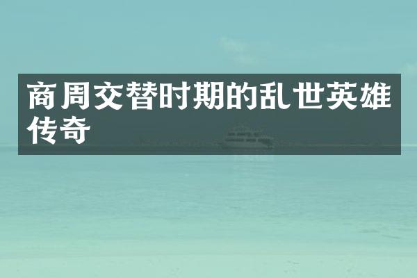 商周交替时期的乱世英雄传奇