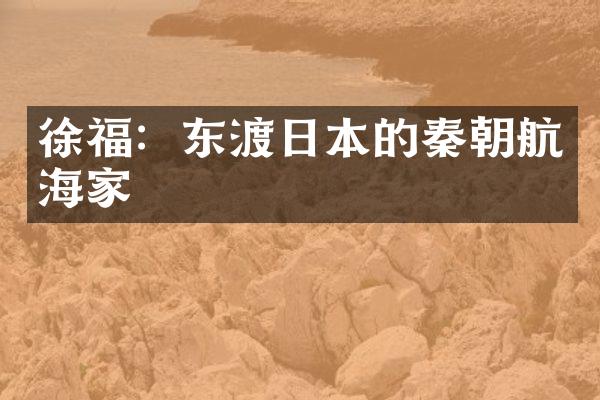 徐福：东渡日本的秦朝航海家