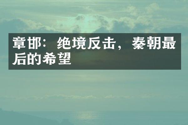 章邯：绝境反击，秦朝最后的希望