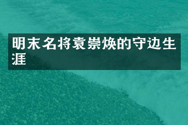明末名将袁崇焕的守边生涯