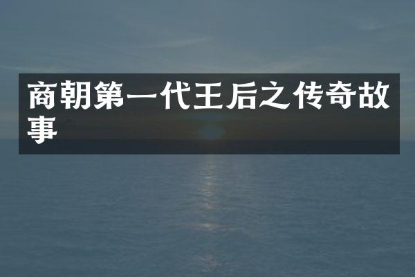 商朝第一代王后之传奇故事