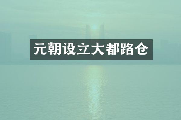 元朝设立大都路仓