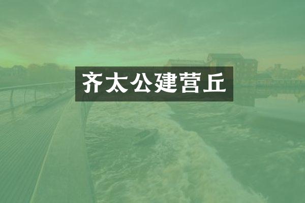 齐太公建营丘