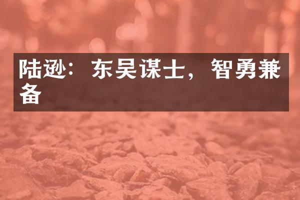 陆逊：东吴谋士，智勇兼备