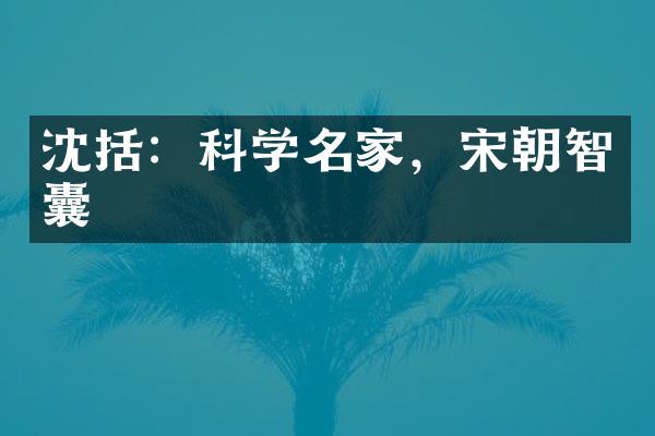 沈括：科学名家，宋朝智囊