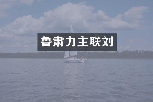 鲁肃力主联刘