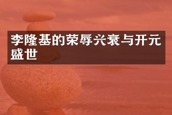 李隆基的荣辱兴衰与开元盛世