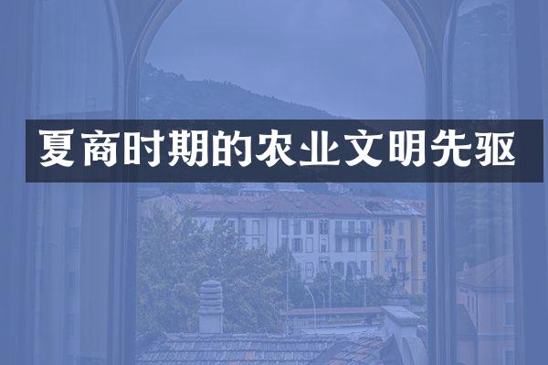 夏商时期的农业文明先驱