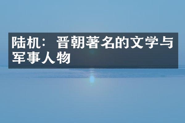 陆机：晋朝著名的文学与军事人物