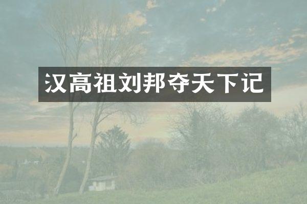 汉高祖刘邦夺天下记