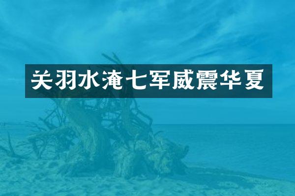 关羽水淹七军威震华夏