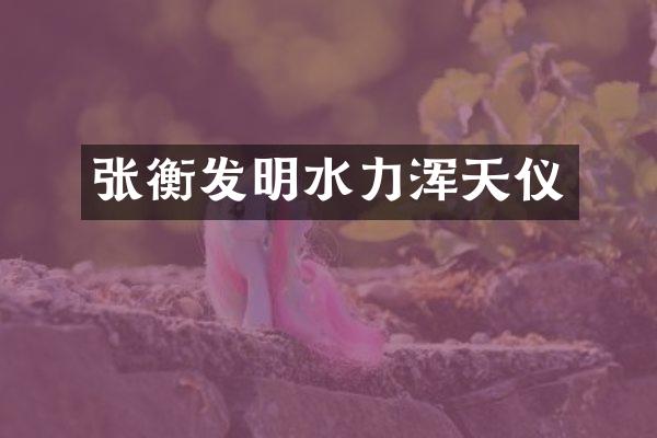 张衡发明水力浑天仪