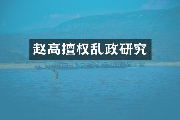 赵高擅权乱政研究