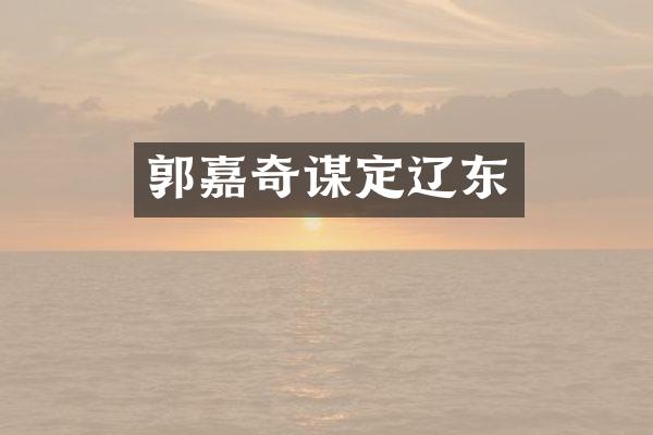 郭嘉奇谋定辽东