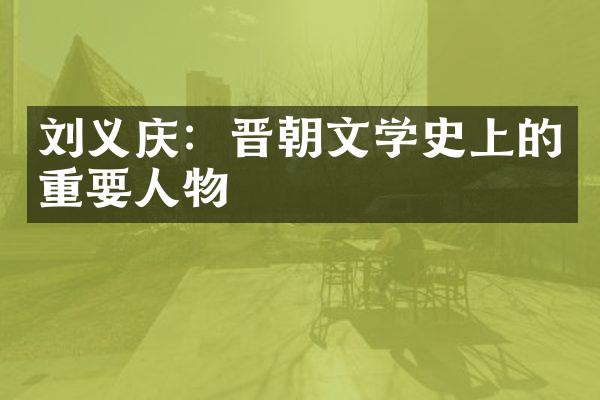 刘义庆：晋朝文学史上的重要人物
