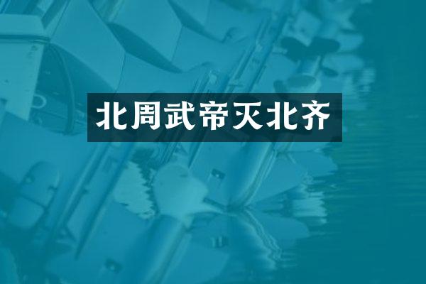 北周武帝灭北齐