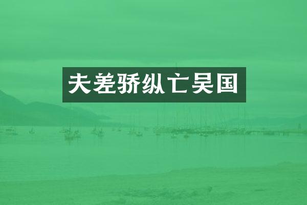 夫差骄纵亡吴国