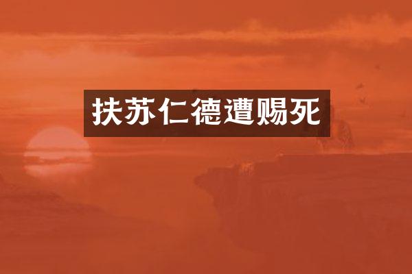 扶苏仁德遭赐死