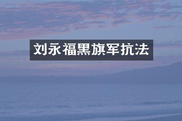 刘永福黑旗军抗法