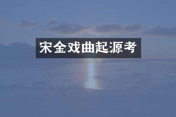 宋金戏曲起源考