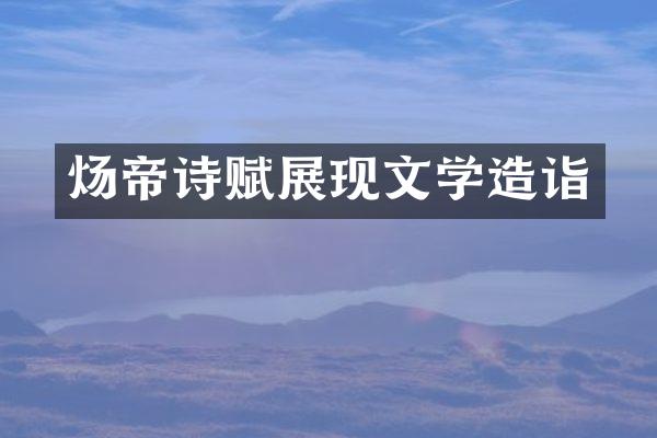 炀帝诗赋展现文学造诣