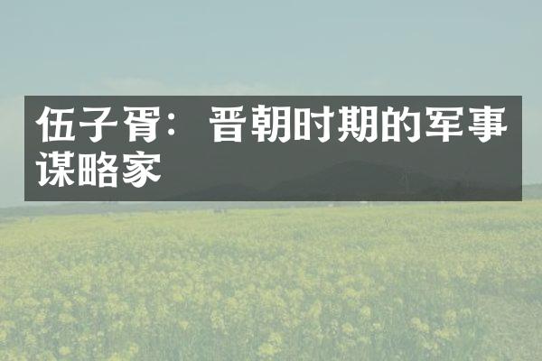 伍子胥：晋朝时期的军事谋略家