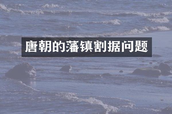 唐朝的藩镇割据问题