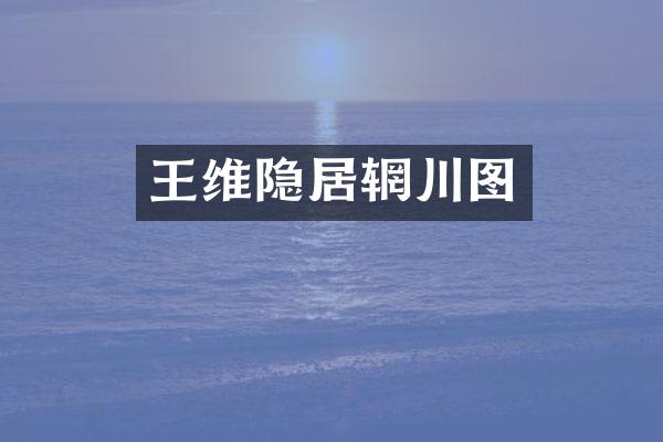 王维隐居辋川图