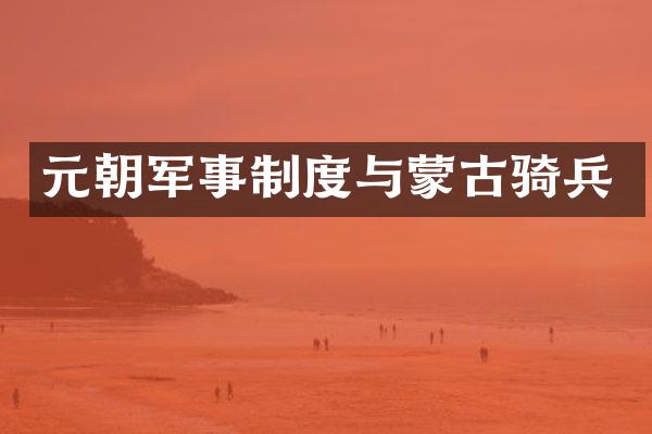元朝军事制度与蒙古骑兵