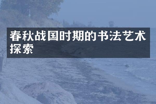 春秋战国时期的书法艺术探索