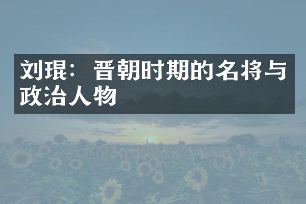 刘琨：晋朝时期的名将与政治人物