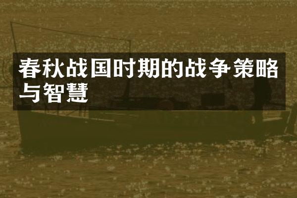 春秋战国时期的战争策略与智慧