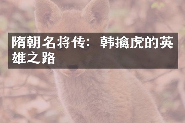 隋朝名将传：韩擒虎的英雄之路