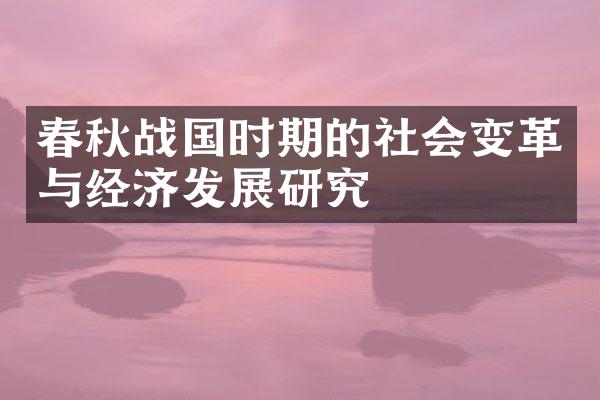 春秋战国时期的社会变革与经济发展研究