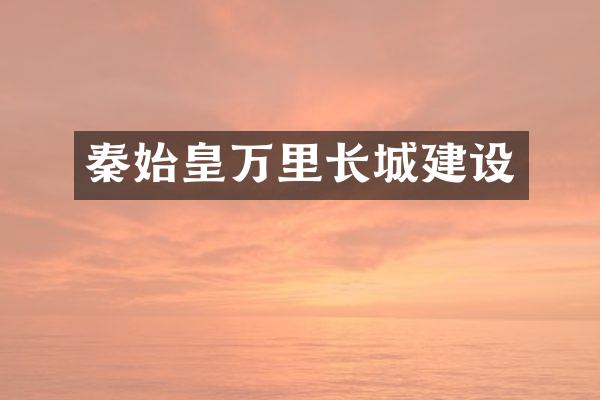 秦始皇万里长城建设