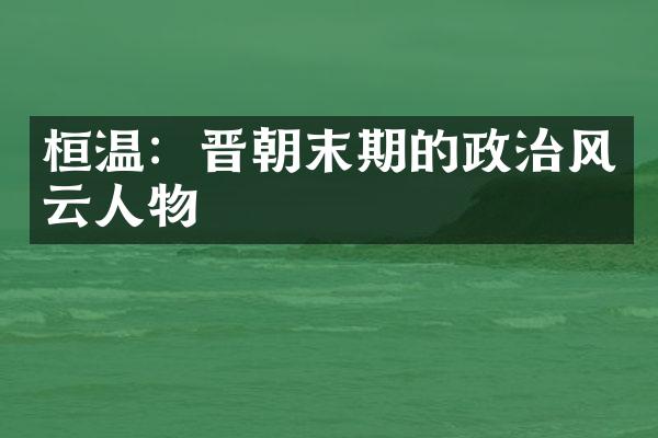 桓温：晋朝末期的政治风云人物