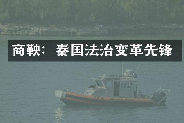 商鞅：秦国法治变革先锋