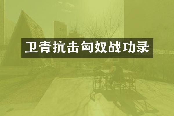卫青抗击匈奴战功录