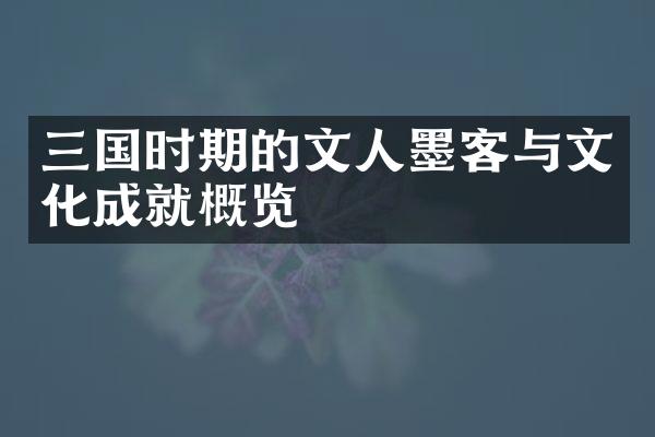三国时期的文人墨客与文化成就概览