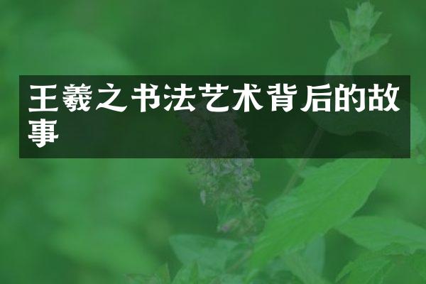 王羲之书法艺术背后的故事